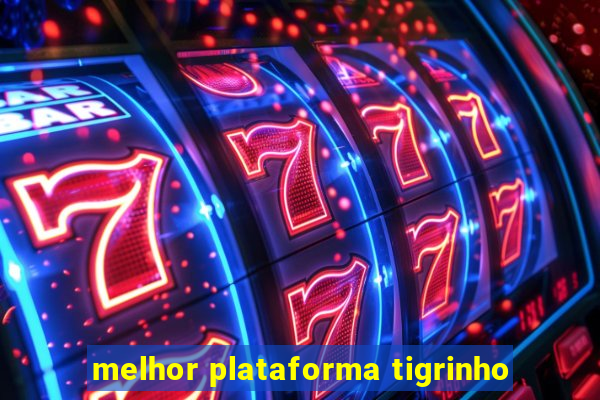 melhor plataforma tigrinho