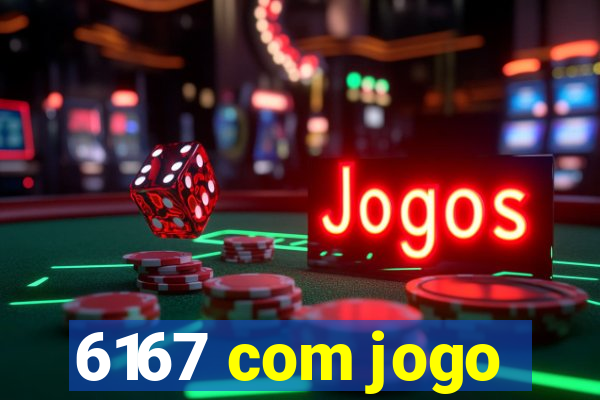 6167 com jogo