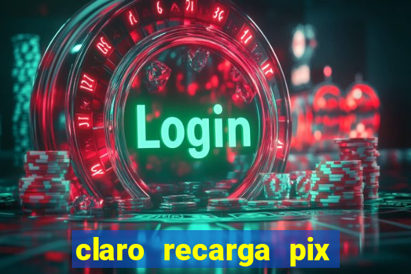 claro recarga pix $10 reais