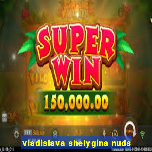 vladislava shelygina nuds