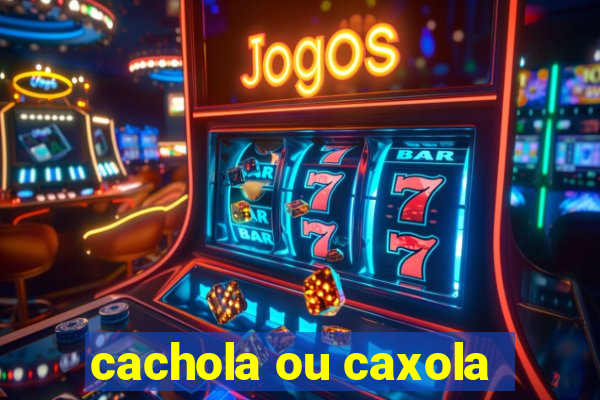 cachola ou caxola