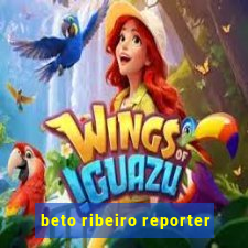 beto ribeiro reporter