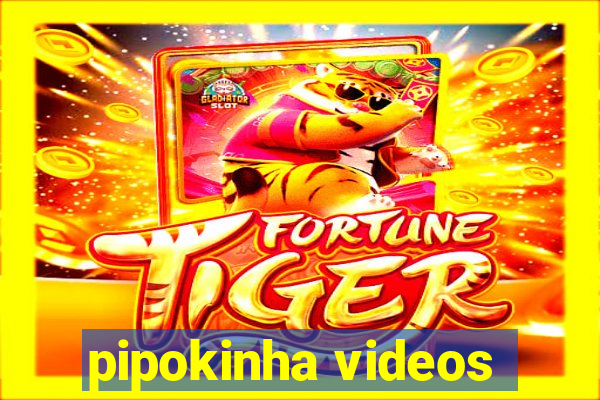 pipokinha videos