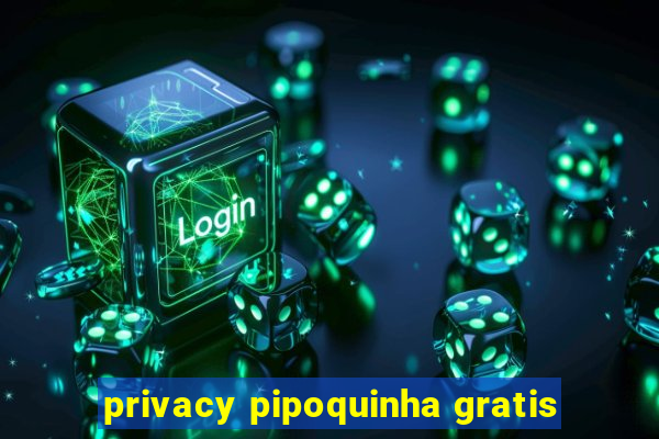 privacy pipoquinha gratis