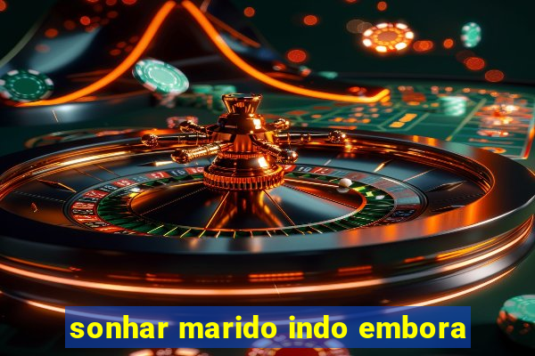 sonhar marido indo embora