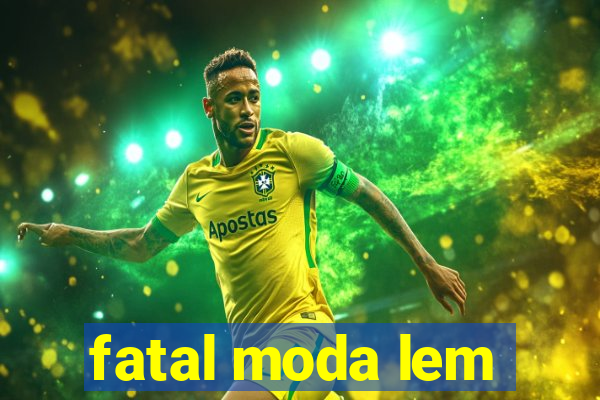 fatal moda lem