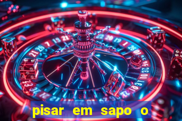 pisar em sapo o que significa