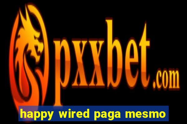 happy wired paga mesmo