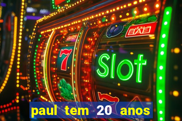 paul tem 20 anos de idade. a idade dele