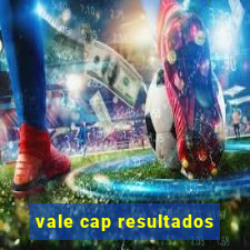 vale cap resultados