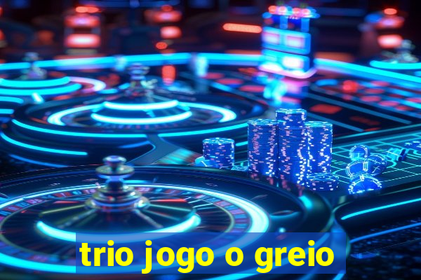 trio jogo o greio