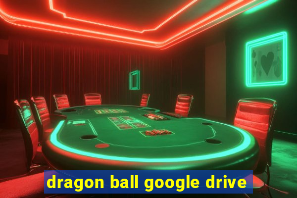 dragon ball google drive