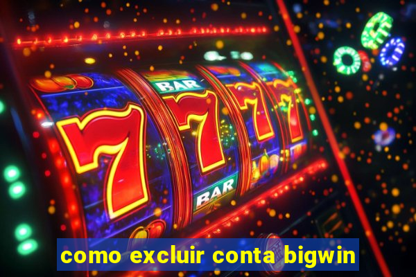 como excluir conta bigwin