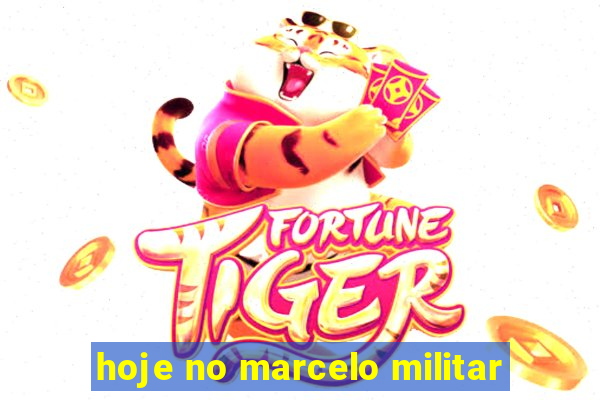 hoje no marcelo militar