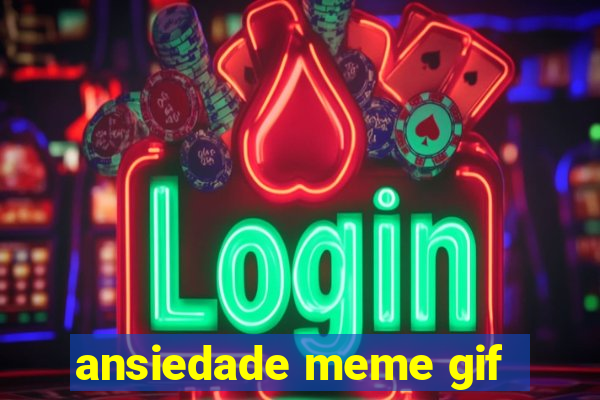 ansiedade meme gif