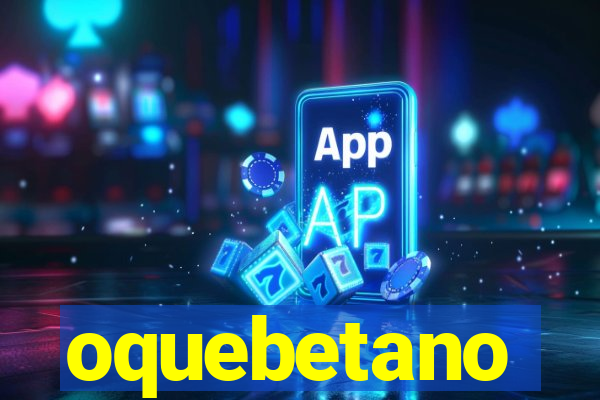 oquebetano