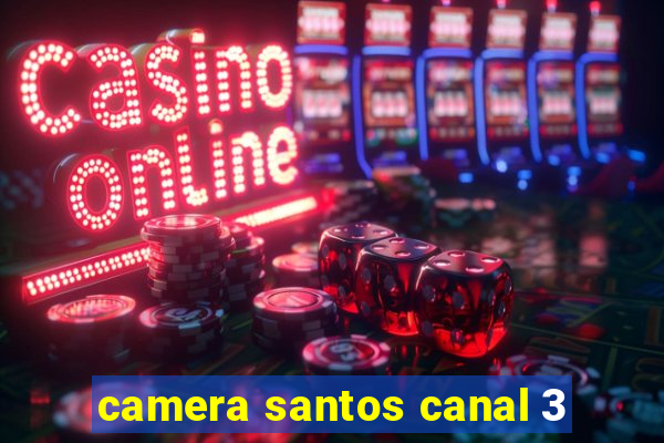 camera santos canal 3