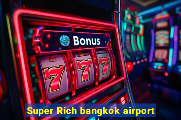 Super Rich bangkok airport