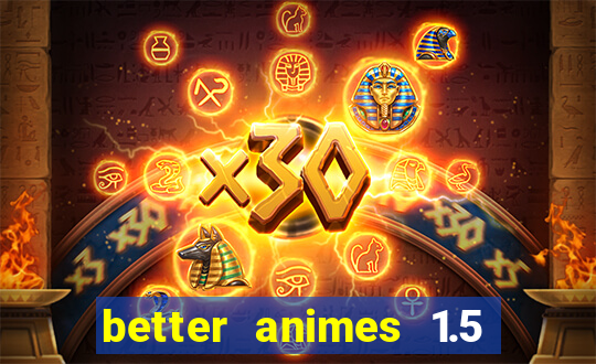 better animes 1.5 apk download