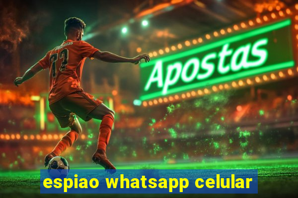 espiao whatsapp celular