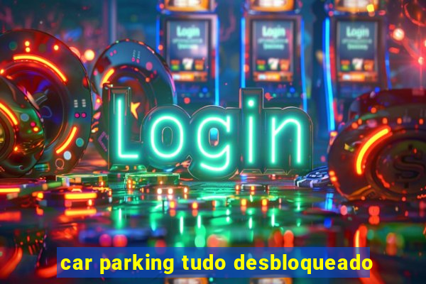 car parking tudo desbloqueado