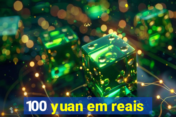 100 yuan em reais