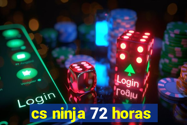 cs ninja 72 horas