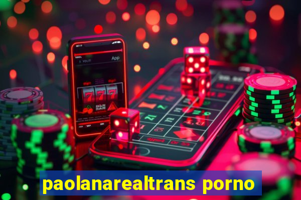 paolanarealtrans porno