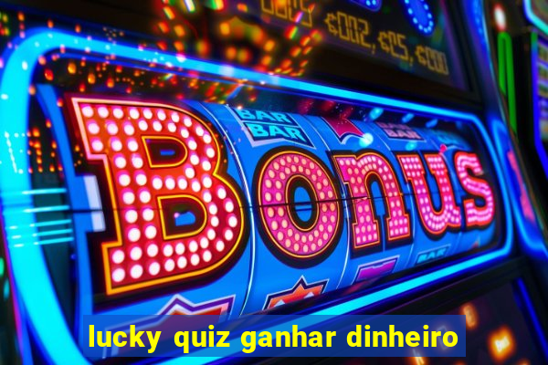 lucky quiz ganhar dinheiro