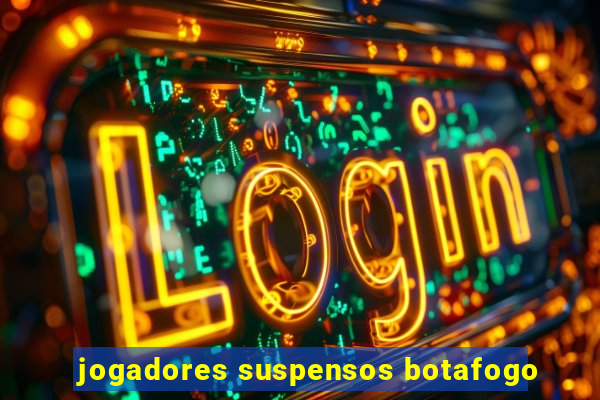 jogadores suspensos botafogo