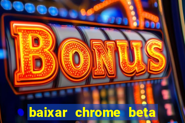 baixar chrome beta para pc