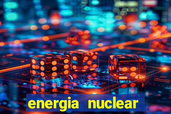 energia nuclear vantagens e desvantagens