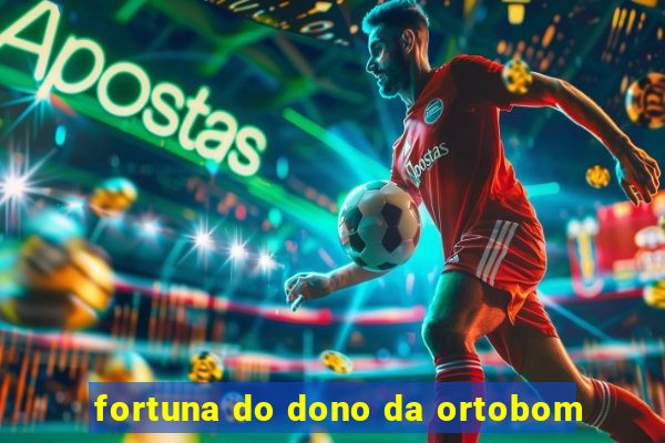 fortuna do dono da ortobom