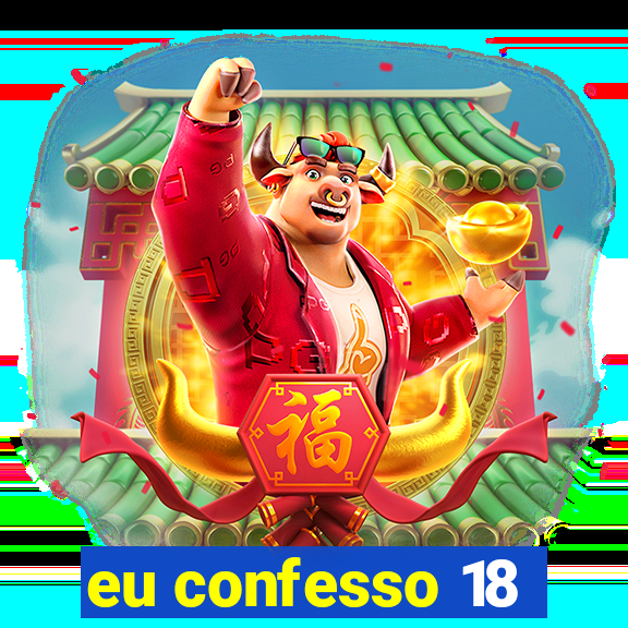 eu confesso 18