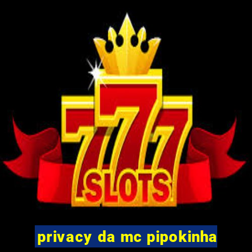 privacy da mc pipokinha