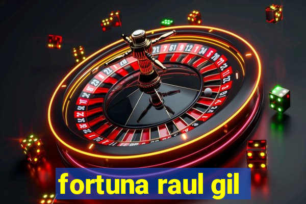 fortuna raul gil