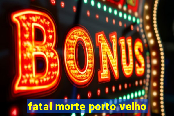 fatal morte porto velho