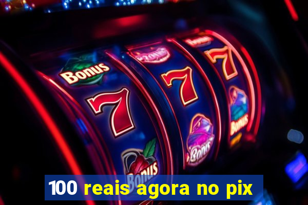 100 reais agora no pix