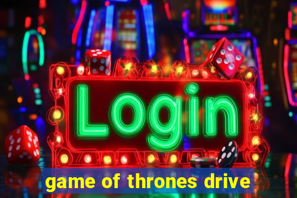 game of thrones drive