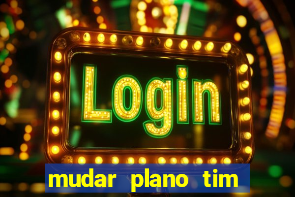 mudar plano tim mais barato