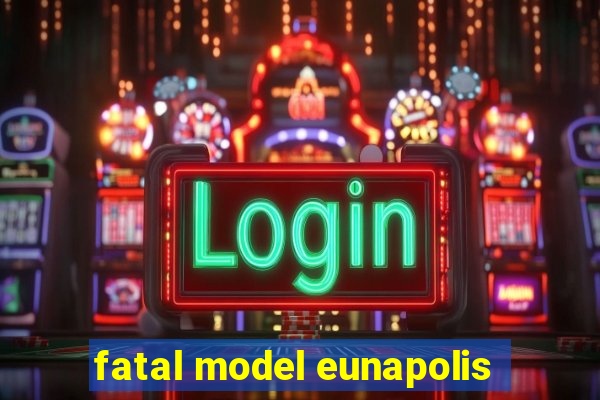 fatal model eunapolis