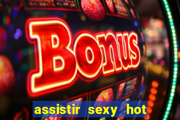 assistir sexy hot online gratis