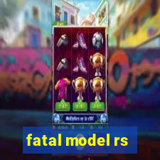 fatal model rs