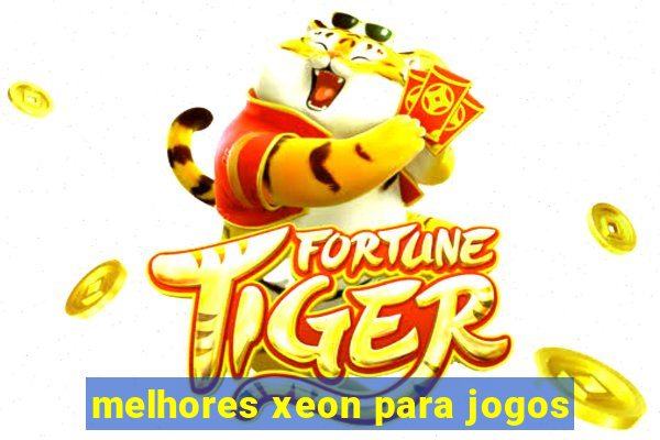 melhores xeon para jogos