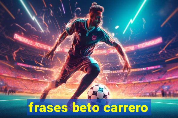 frases beto carrero