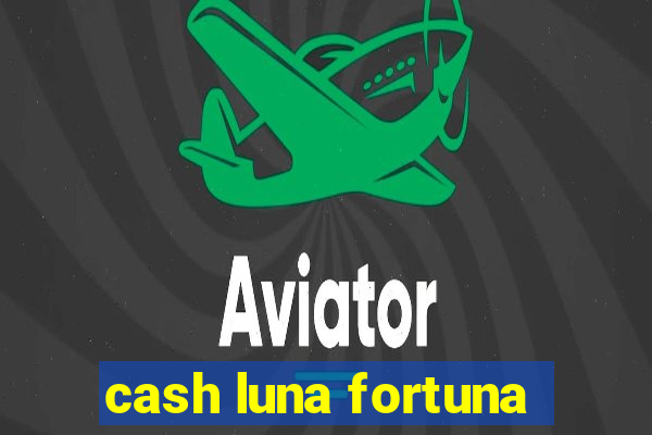 cash luna fortuna