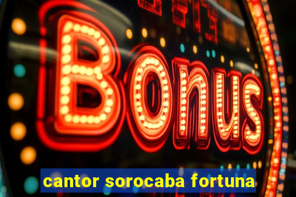 cantor sorocaba fortuna