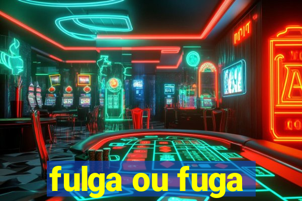 fulga ou fuga