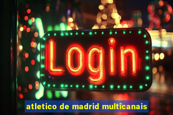 atletico de madrid multicanais